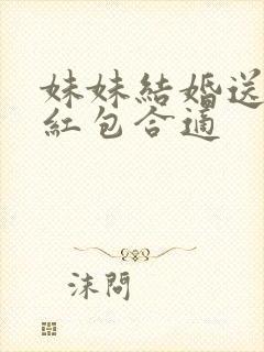 妹妹结婚送多少红包合适