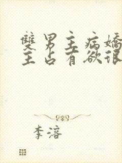 双男主病娇文男主占有欲很强