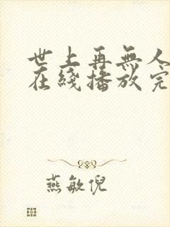 世上再无人似她在线播放完整短剧