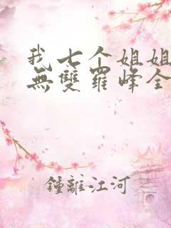 我七个姐姐绝世无双罗峰全文免费