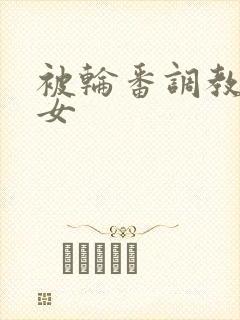 被轮番调教的少女