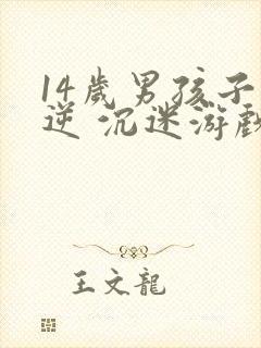 14岁男孩子叛逆 沉迷游戏怎么办