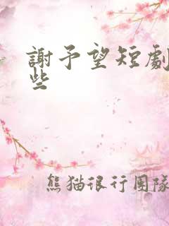 谢予望短剧有哪些