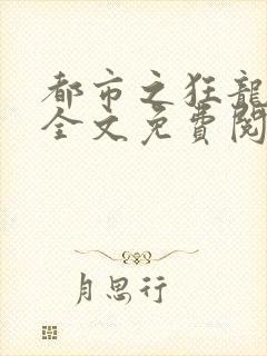 都市之狂龙归来全文免费阅读