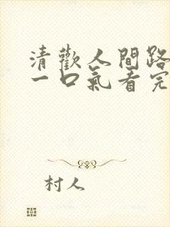 清欢人间路短剧一口气看完