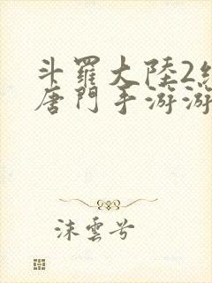 斗罗大陆2绝世唐门手游游戏