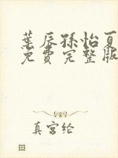 叶辰孙怡夏若雪免费完整版