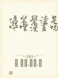 伪装学渣是哔哩哔哩漫画吗