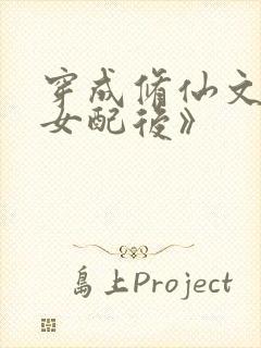 穿成修仙文炮灰女配后》