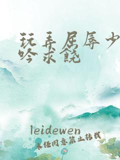 玩弄屈辱少妇呻吟求饶