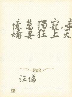 亿万独宠,帝少娇妻狂上天