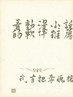 看动漫小说免费的软件推荐