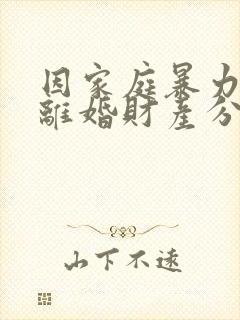 因家庭暴力起诉离婚财产分割