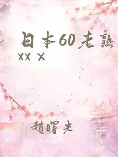 日本60老熟妇xxⅹ