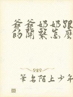 爷爷奶奶跟孙子的关系怎么填写