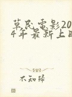 草民电影2024年最新上映时间表