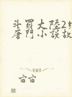 斗罗大陆2绝世唐门小说故事大概