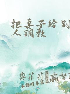 把妻子给别的男人调教