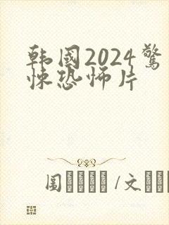韩国2024惊悚恐怖片