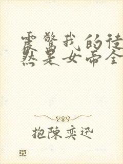 震惊我的徒弟居然是女帝全文免费