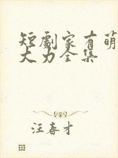 短剧家有萌宝超大力全集