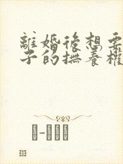 离婚后想要回孩子的抚养权该怎么办