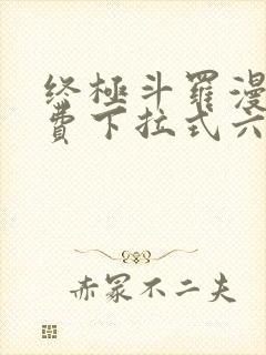 终极斗罗漫画免费下拉式六漫画