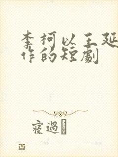 李柯以王延培合作的短剧