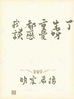 我都重生了谁还谈恋爱呀