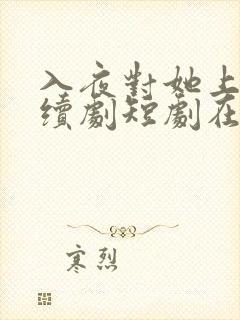 入夜对她上瘾连续剧短剧在线观看