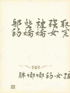 那些被强取豪夺的娇娇女完结了吗