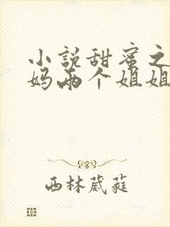 小说甜蜜之家妈妈两个姐姐和我免费阅读