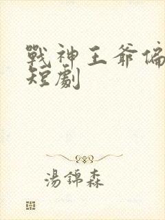 战神王爷偏要宠短剧