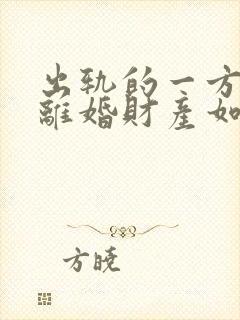 出轨的一方提出离婚财产如何分配