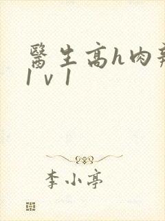 医生高h肉辣文1ⅴ1