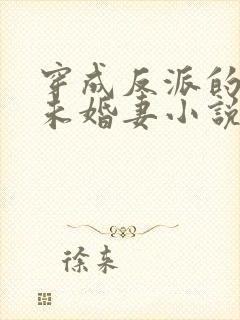 穿成反派的作死未婚妻小说