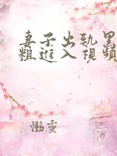 妻子出轨黑人巨粗进入视频