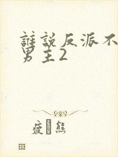 谁说反派不能当男主2