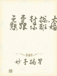 免费封总,太太想跟你离婚很久了