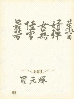 最佳女婿叶凡唐若雪无弹窗免费阅读