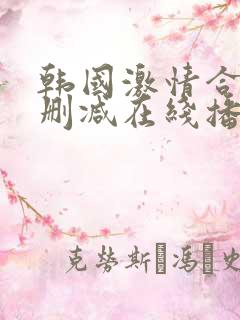 韩国激情合集无删减在线播放