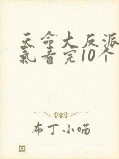 天命大反派一口气看完10个小时