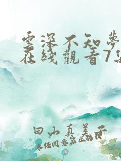 云深不知梦动漫在线观看7集