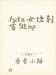 futa女攻到处做np