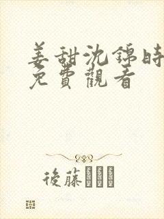 姜甜沈锦时短剧免费观看