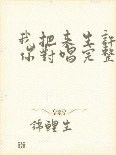 我把来生许给了你对唱完整版