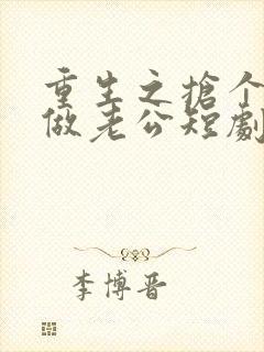 重生之抢个财阀做老公短剧免费观看