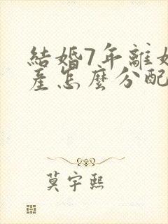 结婚7年离婚财产怎么分配