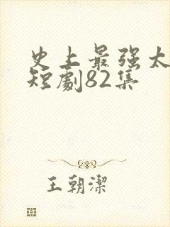 史上最强太子爷短剧82集