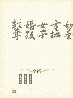 离婚女方如何争夺孩子抚养权